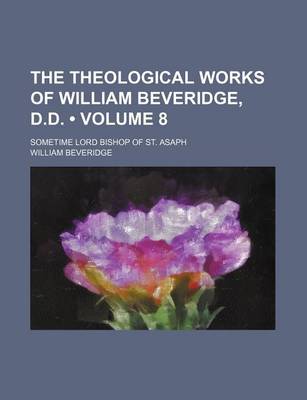 Book cover for The Theological Works of William Beveridge, D.D. (Volume 8); Sometime Lord Bishop of St. Asaph