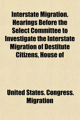 Book cover for Interstate Migration. Hearings Before the Select Committee to Investigate the Interstate Migration of Destitute Citizens, House of