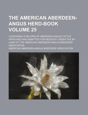 Book cover for The American Aberdeen-Angus Herd-Book Volume 25; Containing a Record of Aberdeen-Angus Cattle Approved and Admitted for Registry Under the By-Laws of the American Aberdeen-Angus Breeders' Association