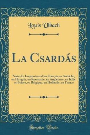 Cover of La Csardás: Notes Et Impressions d'un Français en Autriche, en Hongrie, en Roumanie, en Angleterre, en Italie, en Suisse, en Belgique, en Hollande, en France (Classic Reprint)