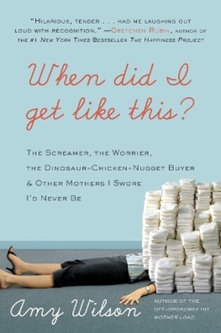 Cover of When Did I Get Like This? The Screamer, the Worrier, the Dinosaur-Chicke n-Nugget-Buyer, and Other Mothers I Swore I'd Never Be