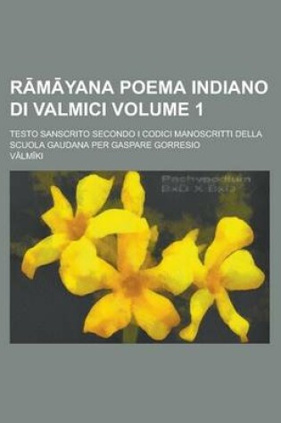 Cover of R M Yana Poema Indiano Di Valmici; Testo Sanscrito Secondo I Codici Manoscritti Della Scuola Gaudana Per Gaspare Gorresio Volume 1