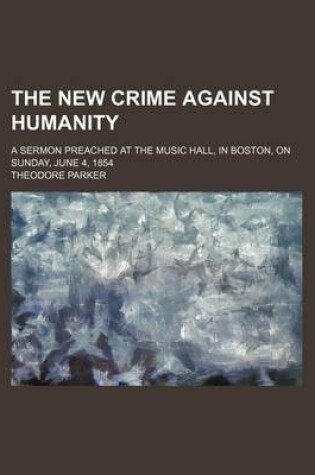 Cover of The New Crime Against Humanity; A Sermon Preached at the Music Hall, in Boston, on Sunday, June 4, 1854