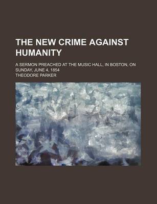 Book cover for The New Crime Against Humanity; A Sermon Preached at the Music Hall, in Boston, on Sunday, June 4, 1854