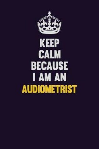 Cover of Keep Calm Because I Am An Audiometrist