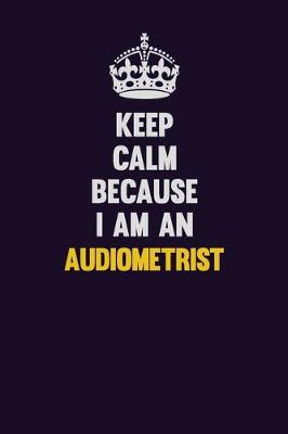 Book cover for Keep Calm Because I Am An Audiometrist