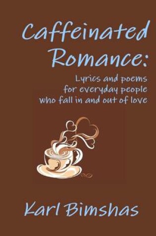 Cover of Caffeinated Romance: Lyrics and Poems for Everyday People Who Fall in and Out of Love