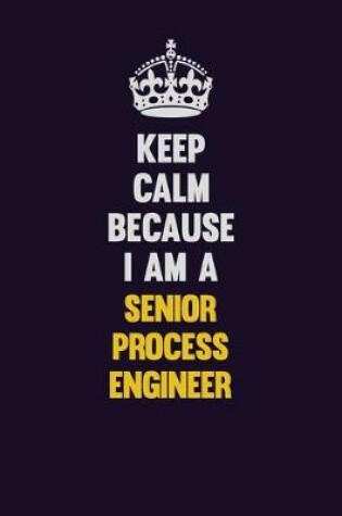 Cover of Keep Calm Because I Am A Senior Process Engineer