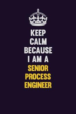 Book cover for Keep Calm Because I Am A Senior Process Engineer