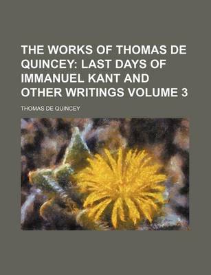Book cover for The Works of Thomas de Quincey; Last Days of Immanuel Kant and Other Writings Volume 3