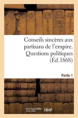 Cover of Conseils Sinceres Aux Partisans de l'Empire: 1re Partie. Questions Politiques