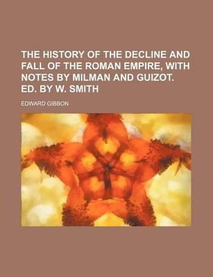 Book cover for The History of the Decline and Fall of the Roman Empire, with Notes by Milman and Guizot. Ed. by W. Smith