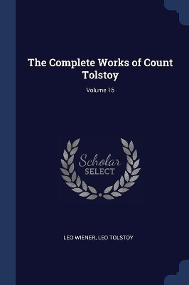 Book cover for The Complete Works of Count Tolstoy; Volume 16