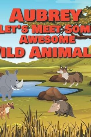 Cover of Aubrey Let's Meet Some Awesome Wild Animals!