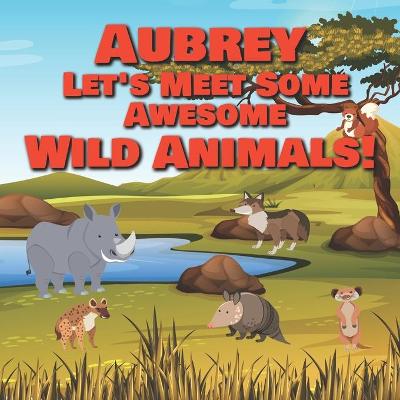 Book cover for Aubrey Let's Meet Some Awesome Wild Animals!