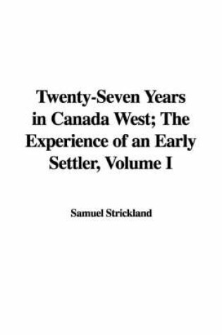 Cover of Twenty-Seven Years in Canada West; The Experience of an Early Settler, Volume I