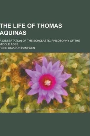 Cover of The Life of Thomas Aquinas; A Dissertation of the Scholastic Philosophy of the Middle Ages