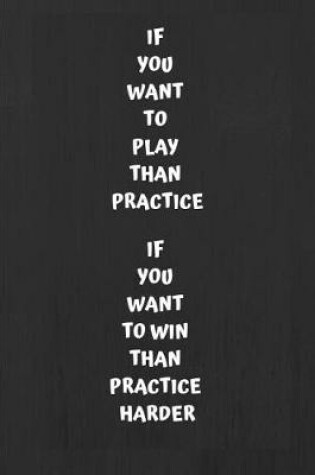 Cover of If You Want to Play Than Practice If You Want to Win Than Practice Harder