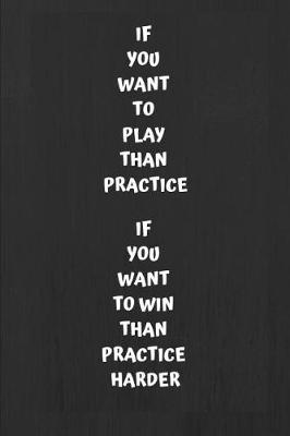 Book cover for If You Want to Play Than Practice If You Want to Win Than Practice Harder