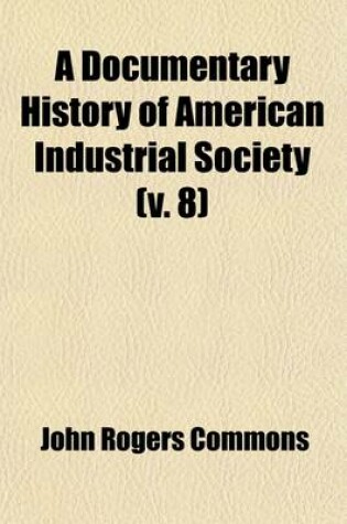 Cover of A Documentary History of American Industrial Society Volume 8; Labor Movement, 1840-1860