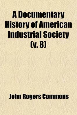 Book cover for A Documentary History of American Industrial Society Volume 8; Labor Movement, 1840-1860