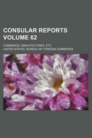 Cover of Consular Reports Volume 62; Commerce, Manufactures, Etc