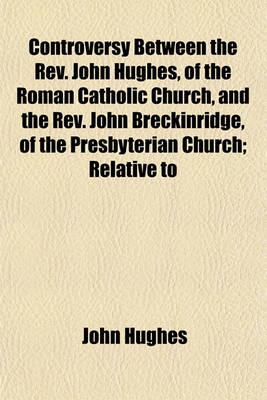 Book cover for Controversy Between the REV. John Hughes, of the Roman Catholic Church, and the REV. John Breckinridge, of the Presbyterian Church; Relative to