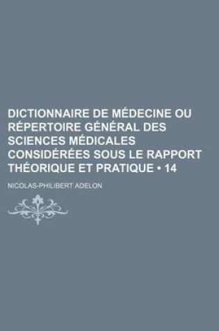 Cover of Dictionnaire de Medecine Ou Repertoire General Des Sciences Medicales Considerees Sous Le Rapport Theorique Et Pratique (14 )