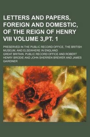 Cover of Letters and Papers, Foreign and Domestic, of the Reign of Henry VIII Volume 3, PT. 1; Preserved in the Public Record Office, the British Museum, and Elsewhere in England