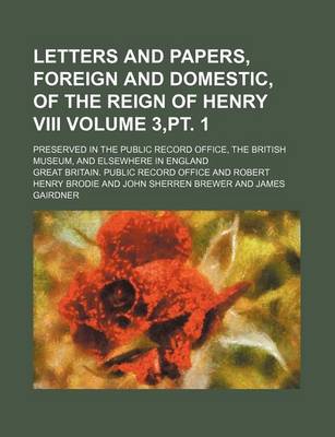 Book cover for Letters and Papers, Foreign and Domestic, of the Reign of Henry VIII Volume 3, PT. 1; Preserved in the Public Record Office, the British Museum, and Elsewhere in England