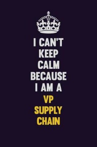 Cover of I Can't Keep Calm Because I Am A VP Supply Chain