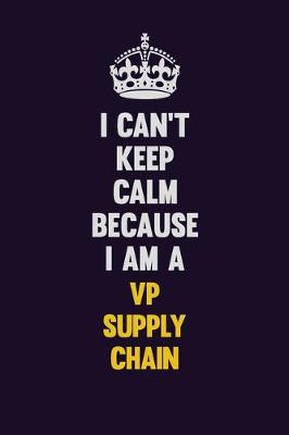 Book cover for I Can't Keep Calm Because I Am A VP Supply Chain