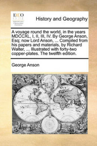 Cover of A voyage round the world, in the years MDCCXL, I, II, III, IV. By George Anson, Esq; now Lord Anson, ... Compiled from his papers and materials, by Richard Walter, ... Illustrated with forty-two copper-plates. The twelfth edition.