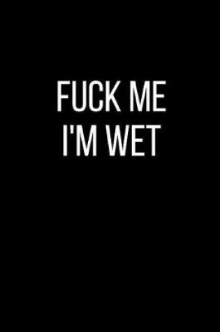 Cover of Fuck Me I'm Wet