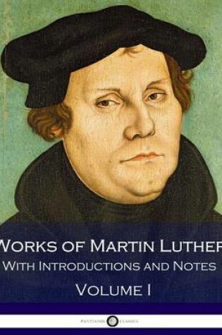 Cover of Works of Martin Luther - With Introductions and Notes (Volume I)