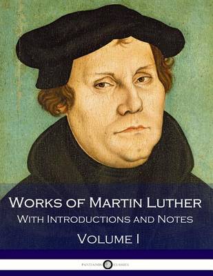 Book cover for Works of Martin Luther - With Introductions and Notes (Volume I)