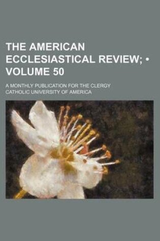 Cover of The American Ecclesiastical Review (Volume 50 ); A Monthly Publication for the Clergy