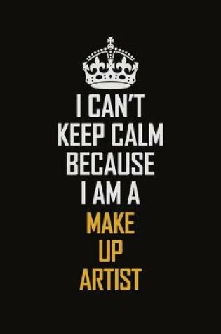 Cover of I Can't Keep Calm Because I Am A Make Up Artist