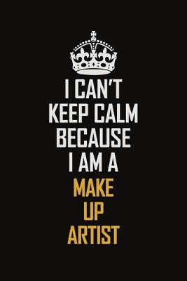 Book cover for I Can't Keep Calm Because I Am A Make Up Artist