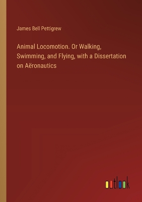 Book cover for Animal Locomotion. Or Walking, Swimming, and Flying, with a Dissertation on A�ronautics