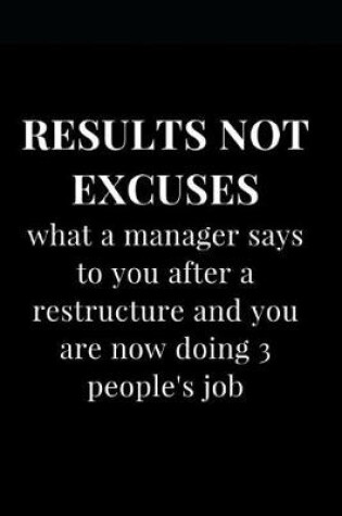 Cover of Results Not Excuses What a Manager Says to You After a Restructure and You Are Now Doing 3 People's Job