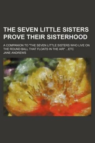 Cover of The Seven Little Sisters Prove Their Sisterhood; A Companion to "The Seven Little Sisters Who Live on the Round Ball That Floats in the Air" Etc