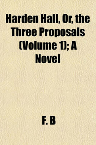 Cover of Harden Hall, Or, the Three Proposals (Volume 1); A Novel