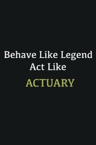 Cover of Behave like Legend Act Like Actuary