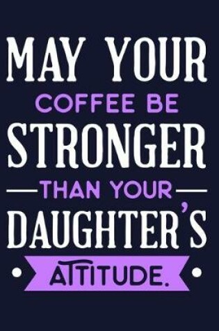 Cover of May Your Coffee Be Stronger Than Your Daughter's Attitude