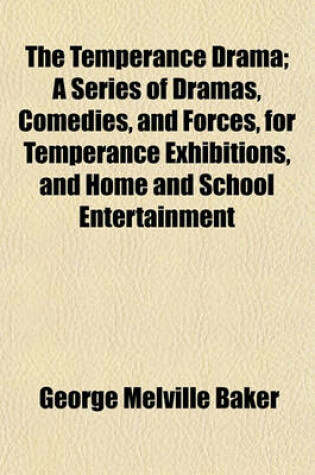 Cover of The Temperance Drama; A Series of Dramas, Comedies, and Forces, for Temperance Exhibitions, and Home and School Entertainment