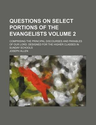 Book cover for Questions on Select Portions of the Evangelists Volume 2; Comprising the Principal Discourses and Parables of Our Lord. Designed for the Higher Classes in Sunday Schools