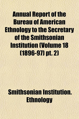 Book cover for Annual Report of the Bureau of American Ethnology to the Secretary of the Smithsonian Institution (Volume 18 (1896-97) PT. 2)