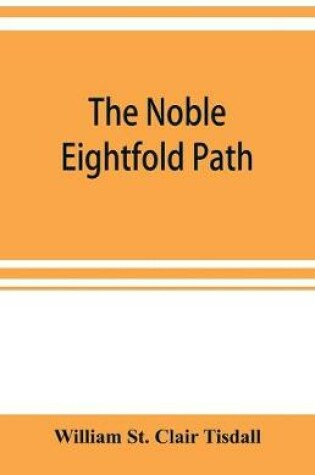 Cover of The noble eightfold path; Being the James Long Lectures on Buddhism for 1900-1902 A.D.