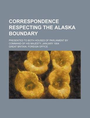 Book cover for Correspondence Respecting the Alaska Boundary; Presented to Both Houses of Parliament by Command of His Majesty, January 1904